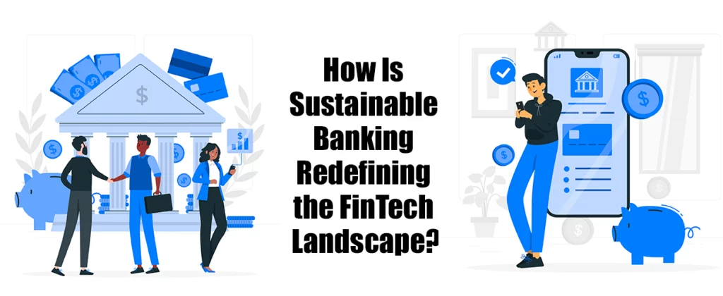 How Is Sustainable Banking Redefining the FinTech Landscape