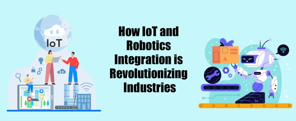 How IoT and Robotics Integration is Revolutionizing Industries